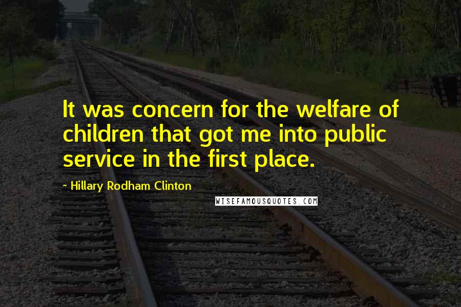 Hillary Rodham Clinton Quotes: It was concern for the welfare of children that got me into public service in the first place.
