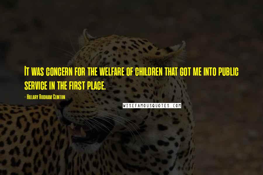 Hillary Rodham Clinton Quotes: It was concern for the welfare of children that got me into public service in the first place.