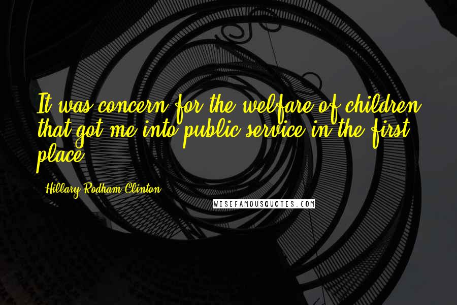 Hillary Rodham Clinton Quotes: It was concern for the welfare of children that got me into public service in the first place.