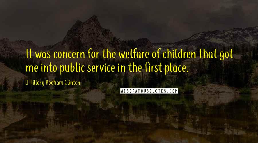 Hillary Rodham Clinton Quotes: It was concern for the welfare of children that got me into public service in the first place.