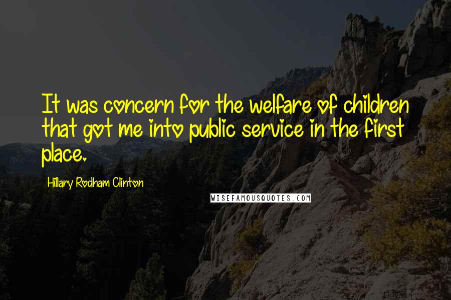 Hillary Rodham Clinton Quotes: It was concern for the welfare of children that got me into public service in the first place.