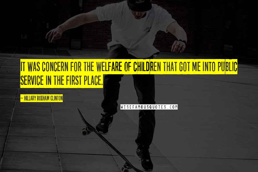 Hillary Rodham Clinton Quotes: It was concern for the welfare of children that got me into public service in the first place.