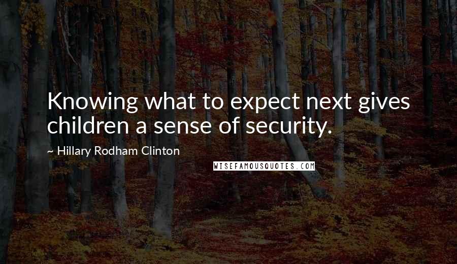 Hillary Rodham Clinton Quotes: Knowing what to expect next gives children a sense of security.