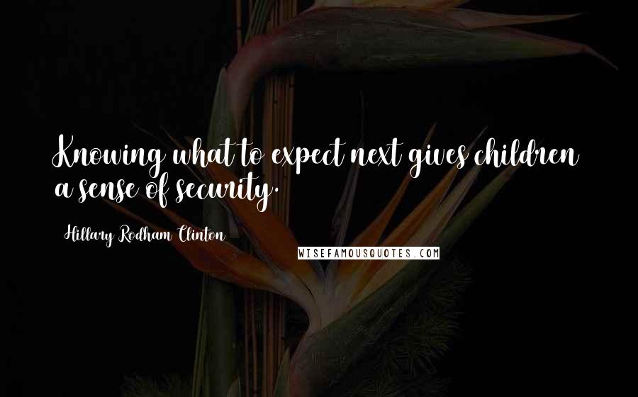 Hillary Rodham Clinton Quotes: Knowing what to expect next gives children a sense of security.