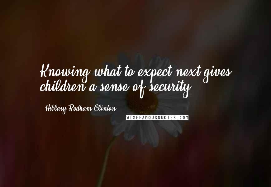 Hillary Rodham Clinton Quotes: Knowing what to expect next gives children a sense of security.