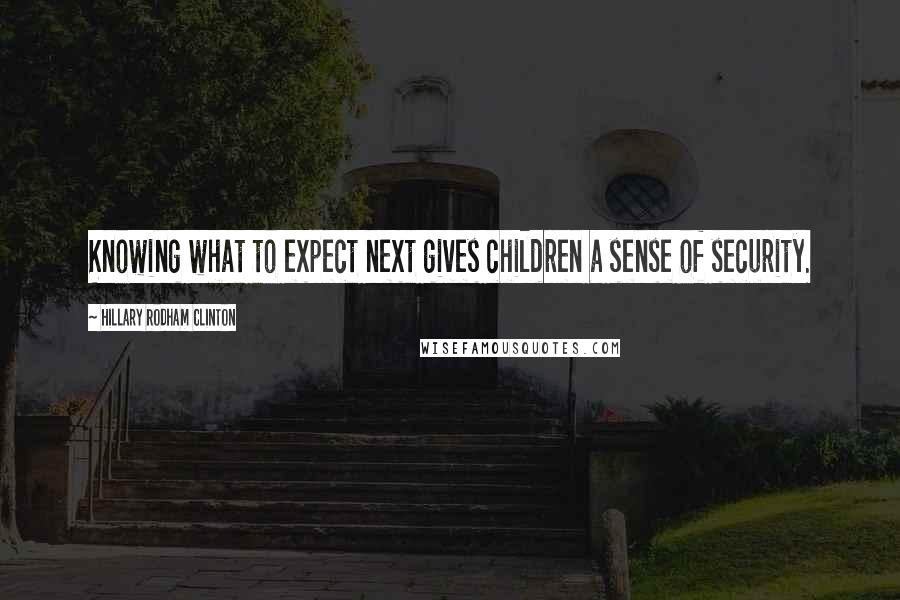 Hillary Rodham Clinton Quotes: Knowing what to expect next gives children a sense of security.