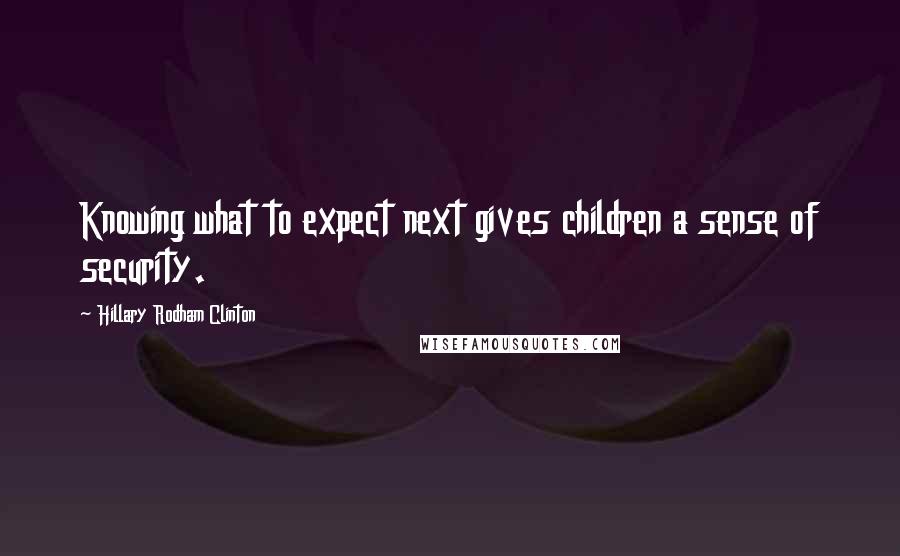 Hillary Rodham Clinton Quotes: Knowing what to expect next gives children a sense of security.