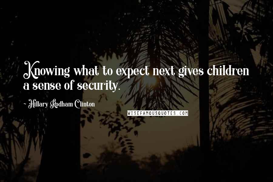 Hillary Rodham Clinton Quotes: Knowing what to expect next gives children a sense of security.