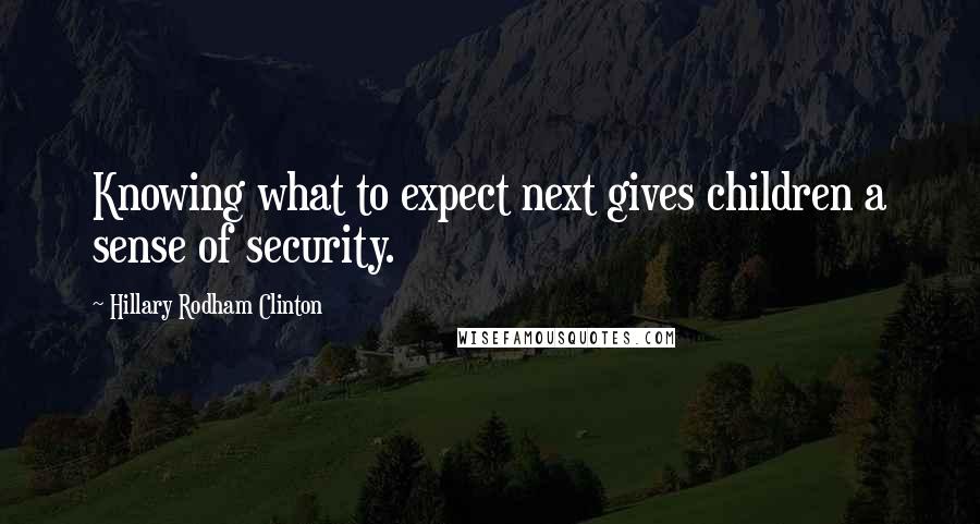 Hillary Rodham Clinton Quotes: Knowing what to expect next gives children a sense of security.