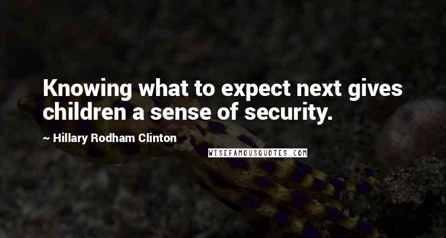 Hillary Rodham Clinton Quotes: Knowing what to expect next gives children a sense of security.