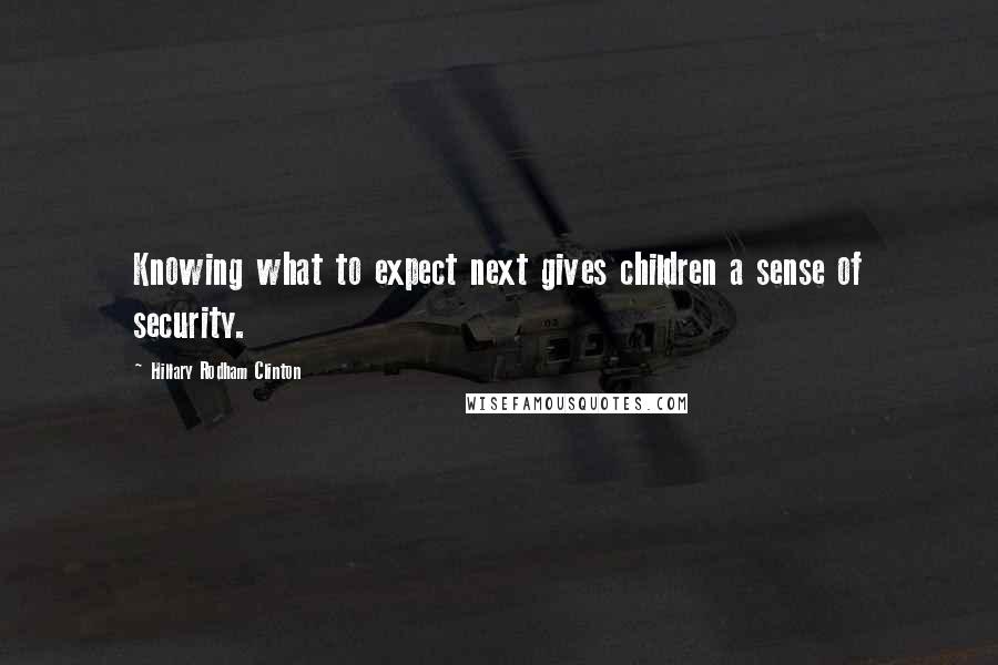 Hillary Rodham Clinton Quotes: Knowing what to expect next gives children a sense of security.
