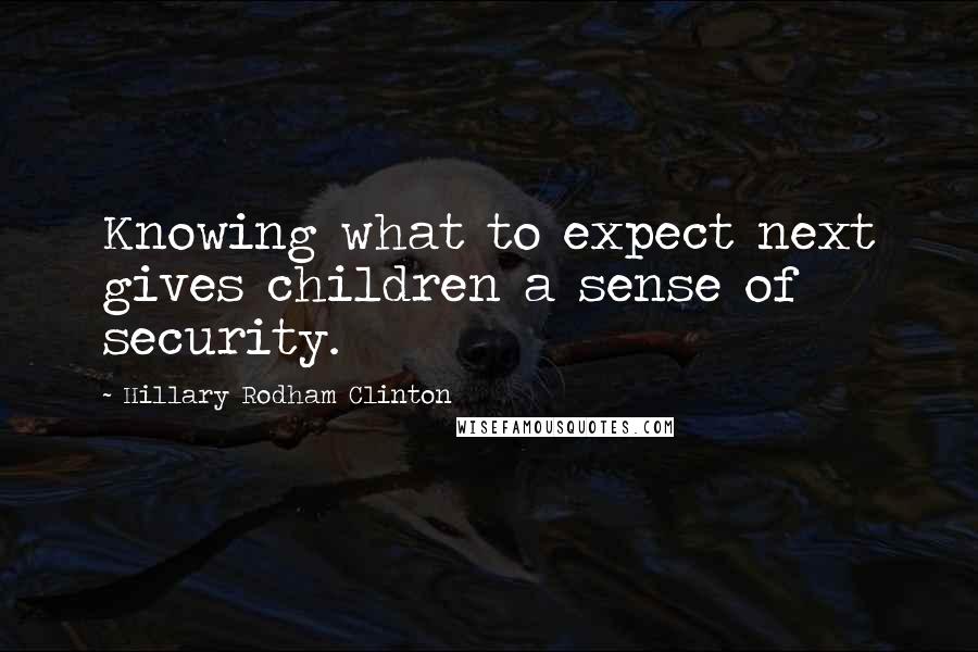 Hillary Rodham Clinton Quotes: Knowing what to expect next gives children a sense of security.