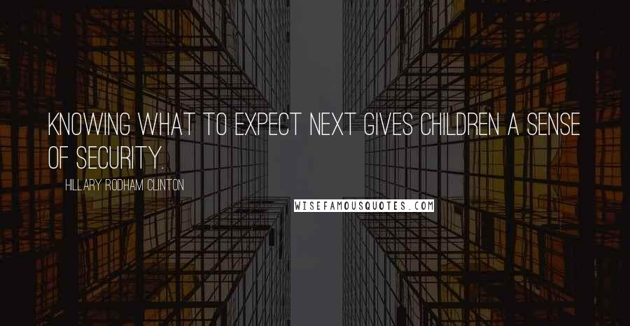 Hillary Rodham Clinton Quotes: Knowing what to expect next gives children a sense of security.