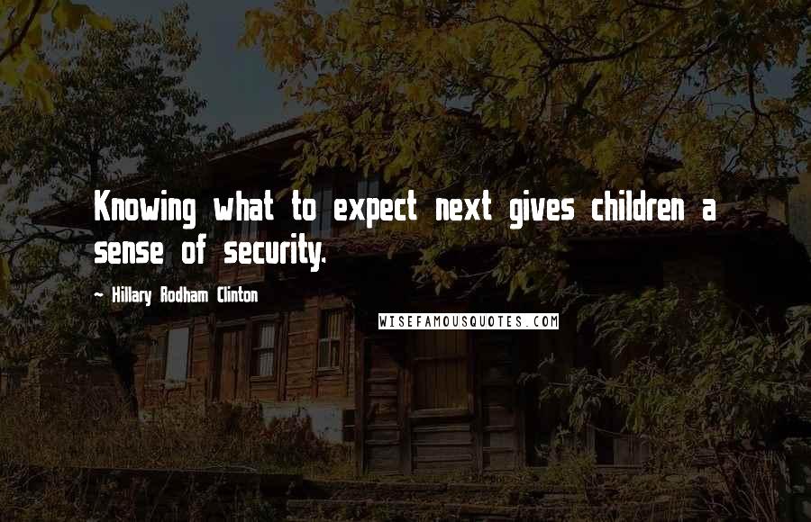 Hillary Rodham Clinton Quotes: Knowing what to expect next gives children a sense of security.