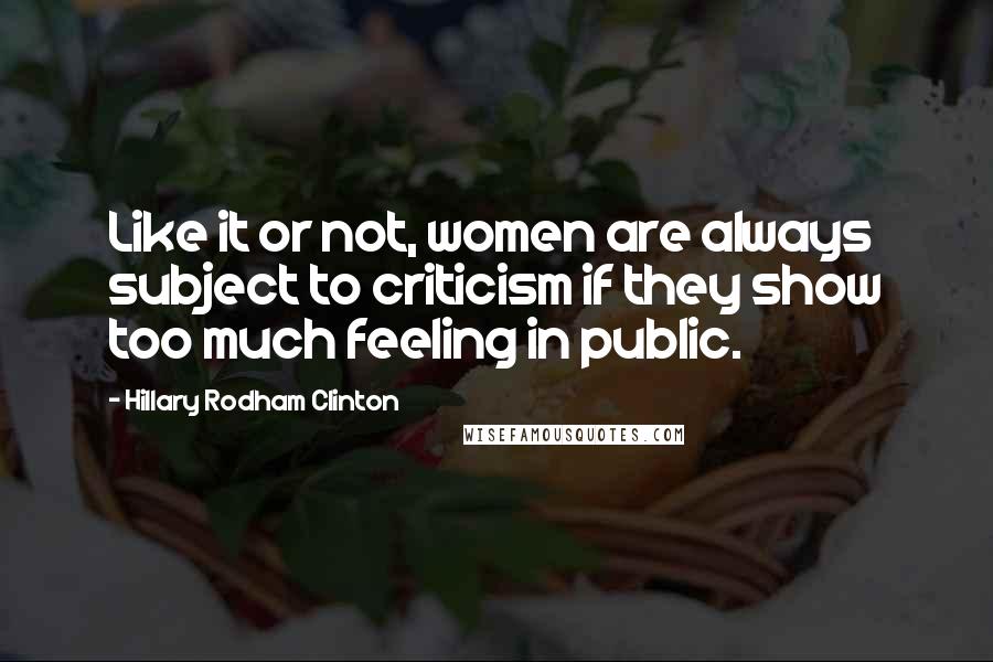 Hillary Rodham Clinton Quotes: Like it or not, women are always subject to criticism if they show too much feeling in public.
