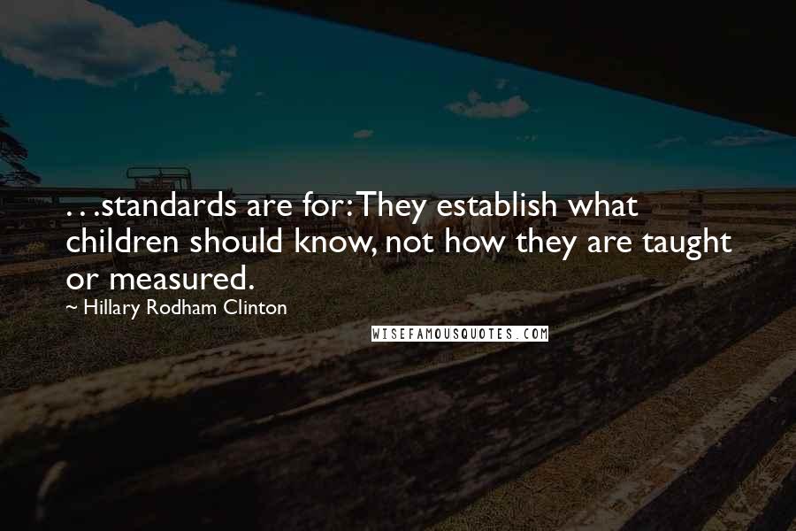 Hillary Rodham Clinton Quotes: . . .standards are for: They establish what children should know, not how they are taught or measured.