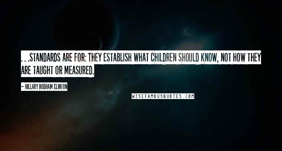 Hillary Rodham Clinton Quotes: . . .standards are for: They establish what children should know, not how they are taught or measured.