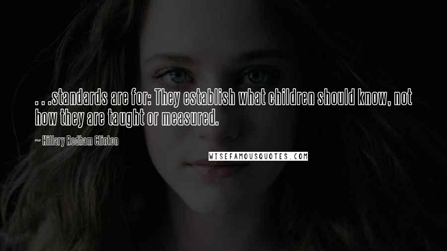 Hillary Rodham Clinton Quotes: . . .standards are for: They establish what children should know, not how they are taught or measured.