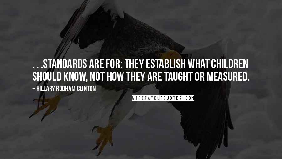 Hillary Rodham Clinton Quotes: . . .standards are for: They establish what children should know, not how they are taught or measured.