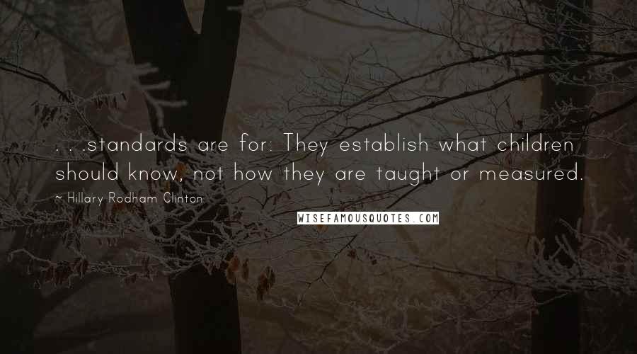 Hillary Rodham Clinton Quotes: . . .standards are for: They establish what children should know, not how they are taught or measured.