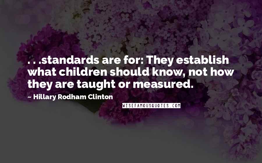 Hillary Rodham Clinton Quotes: . . .standards are for: They establish what children should know, not how they are taught or measured.