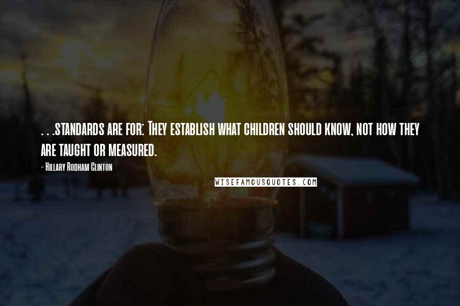 Hillary Rodham Clinton Quotes: . . .standards are for: They establish what children should know, not how they are taught or measured.