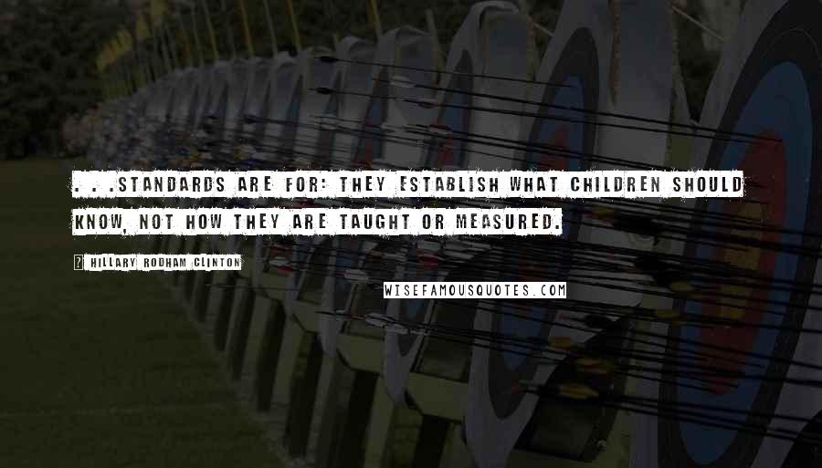 Hillary Rodham Clinton Quotes: . . .standards are for: They establish what children should know, not how they are taught or measured.