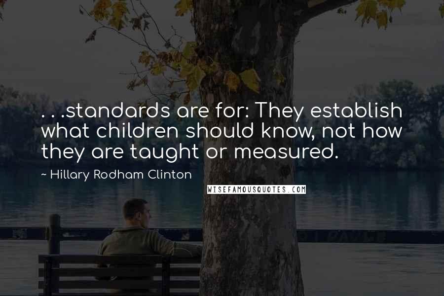 Hillary Rodham Clinton Quotes: . . .standards are for: They establish what children should know, not how they are taught or measured.