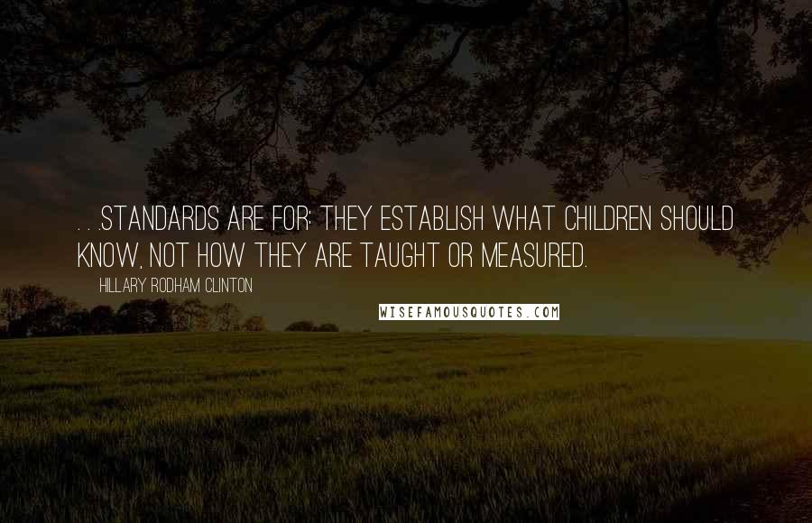 Hillary Rodham Clinton Quotes: . . .standards are for: They establish what children should know, not how they are taught or measured.