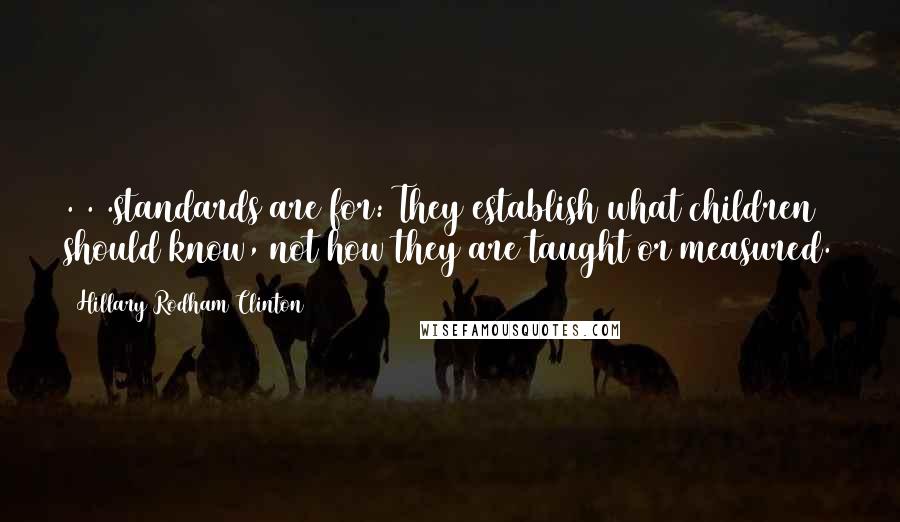 Hillary Rodham Clinton Quotes: . . .standards are for: They establish what children should know, not how they are taught or measured.