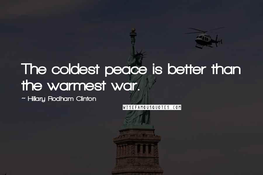 Hillary Rodham Clinton Quotes: The coldest peace is better than the warmest war.