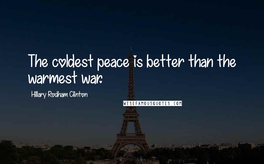 Hillary Rodham Clinton Quotes: The coldest peace is better than the warmest war.