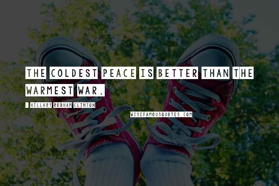 Hillary Rodham Clinton Quotes: The coldest peace is better than the warmest war.