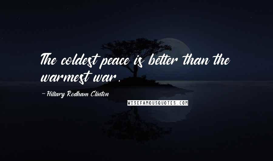 Hillary Rodham Clinton Quotes: The coldest peace is better than the warmest war.