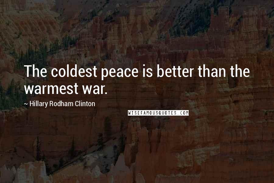 Hillary Rodham Clinton Quotes: The coldest peace is better than the warmest war.