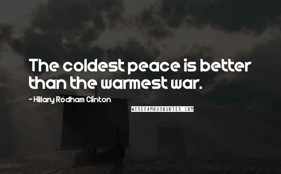 Hillary Rodham Clinton Quotes: The coldest peace is better than the warmest war.