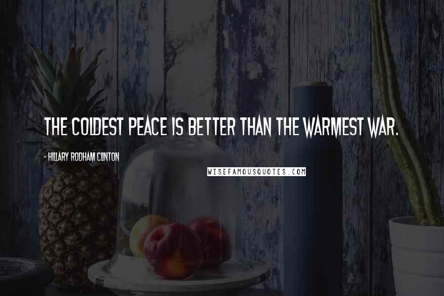 Hillary Rodham Clinton Quotes: The coldest peace is better than the warmest war.