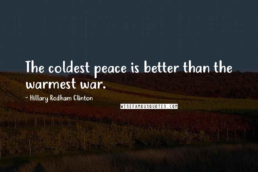 Hillary Rodham Clinton Quotes: The coldest peace is better than the warmest war.