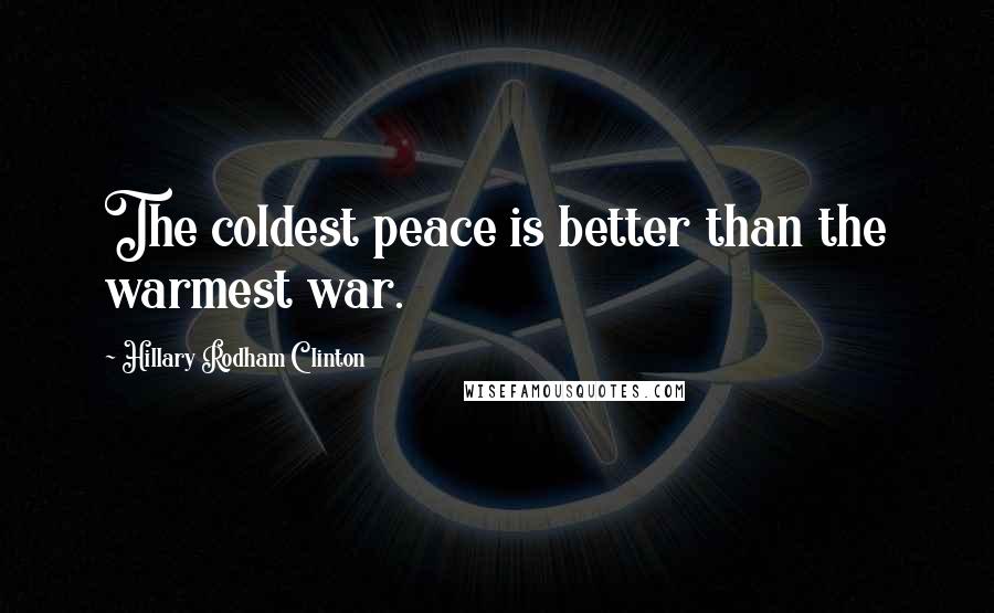 Hillary Rodham Clinton Quotes: The coldest peace is better than the warmest war.