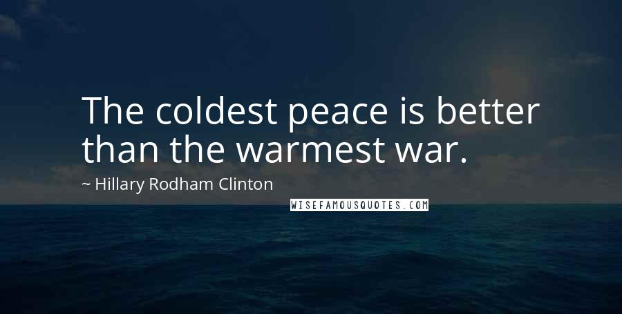 Hillary Rodham Clinton Quotes: The coldest peace is better than the warmest war.