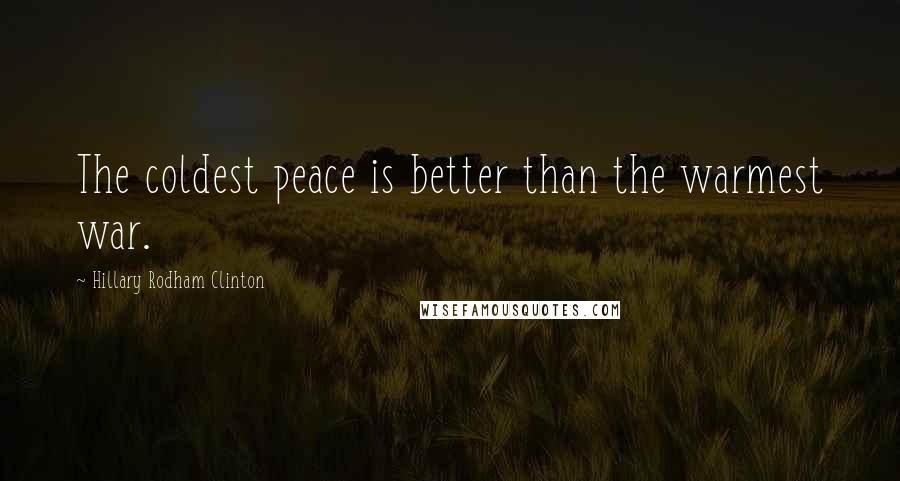 Hillary Rodham Clinton Quotes: The coldest peace is better than the warmest war.