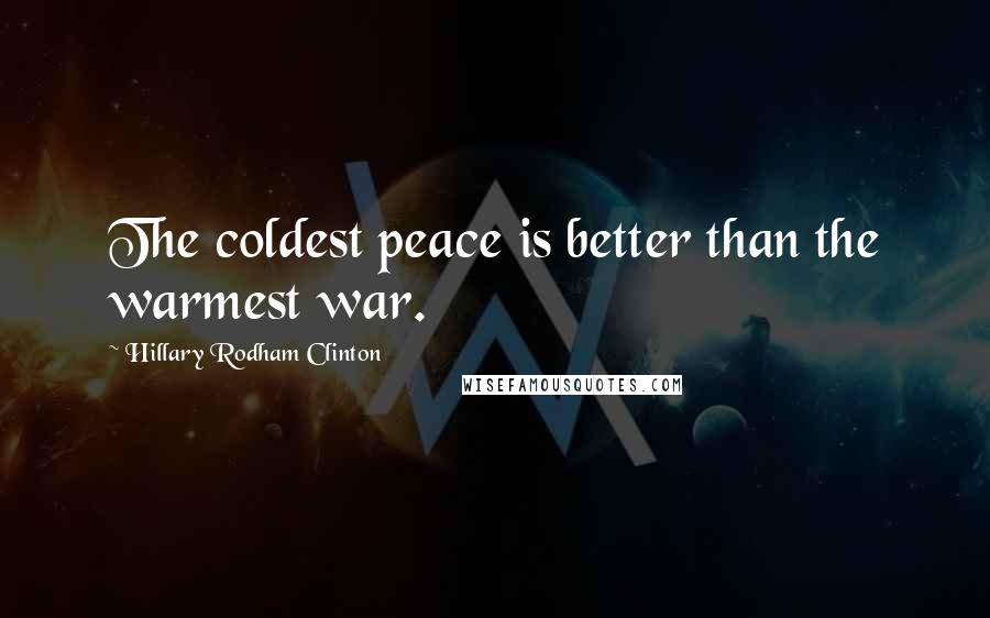 Hillary Rodham Clinton Quotes: The coldest peace is better than the warmest war.