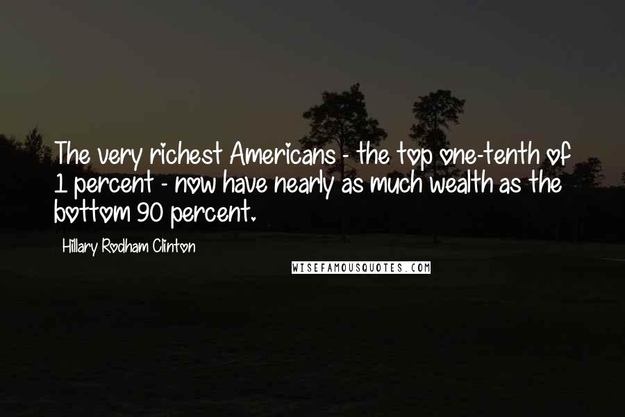 Hillary Rodham Clinton Quotes: The very richest Americans - the top one-tenth of 1 percent - now have nearly as much wealth as the bottom 90 percent.