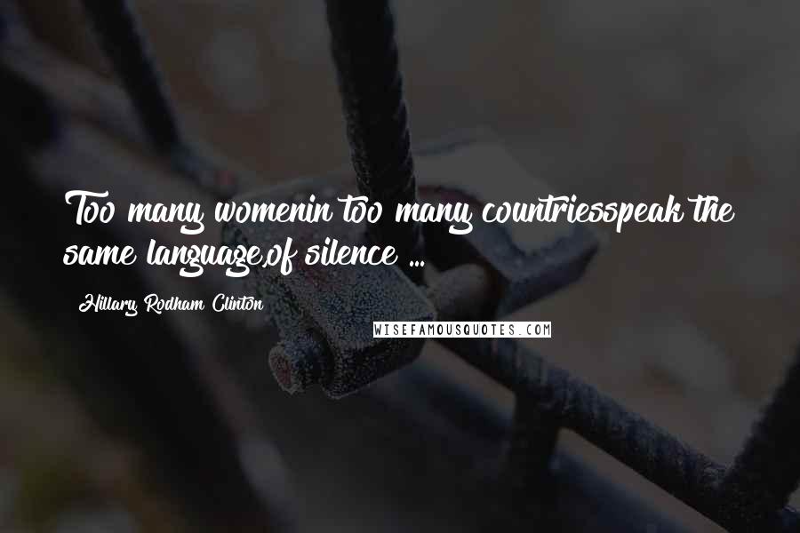 Hillary Rodham Clinton Quotes: Too many womenin too many countriesspeak the same language,of silence ...