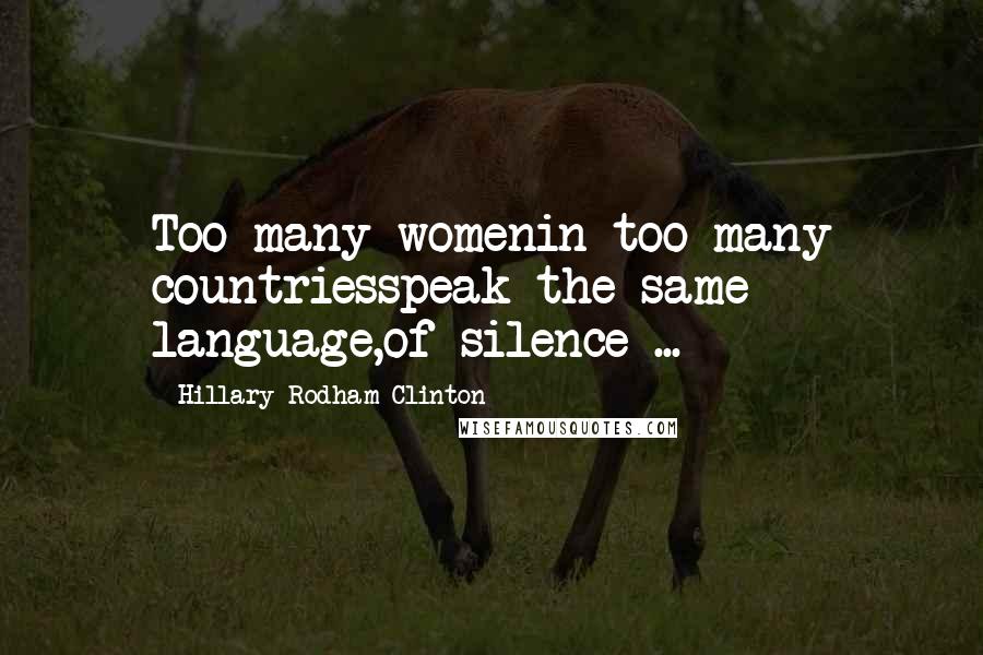 Hillary Rodham Clinton Quotes: Too many womenin too many countriesspeak the same language,of silence ...
