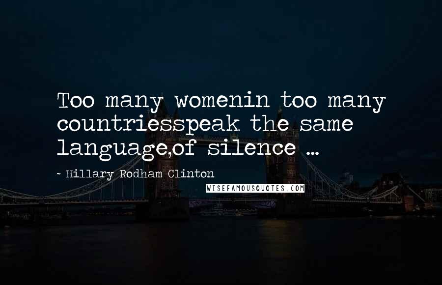 Hillary Rodham Clinton Quotes: Too many womenin too many countriesspeak the same language,of silence ...