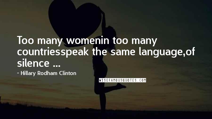 Hillary Rodham Clinton Quotes: Too many womenin too many countriesspeak the same language,of silence ...