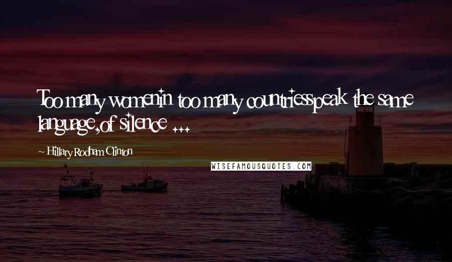 Hillary Rodham Clinton Quotes: Too many womenin too many countriesspeak the same language,of silence ...