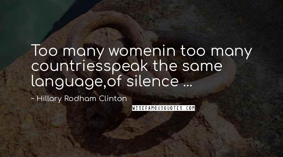 Hillary Rodham Clinton Quotes: Too many womenin too many countriesspeak the same language,of silence ...
