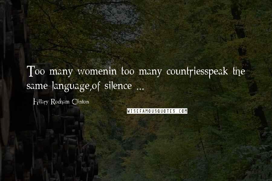 Hillary Rodham Clinton Quotes: Too many womenin too many countriesspeak the same language,of silence ...